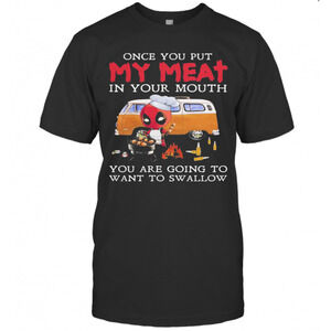 Deadpool Once You Put My Meat In Your Mouth You Are Going t-shirt